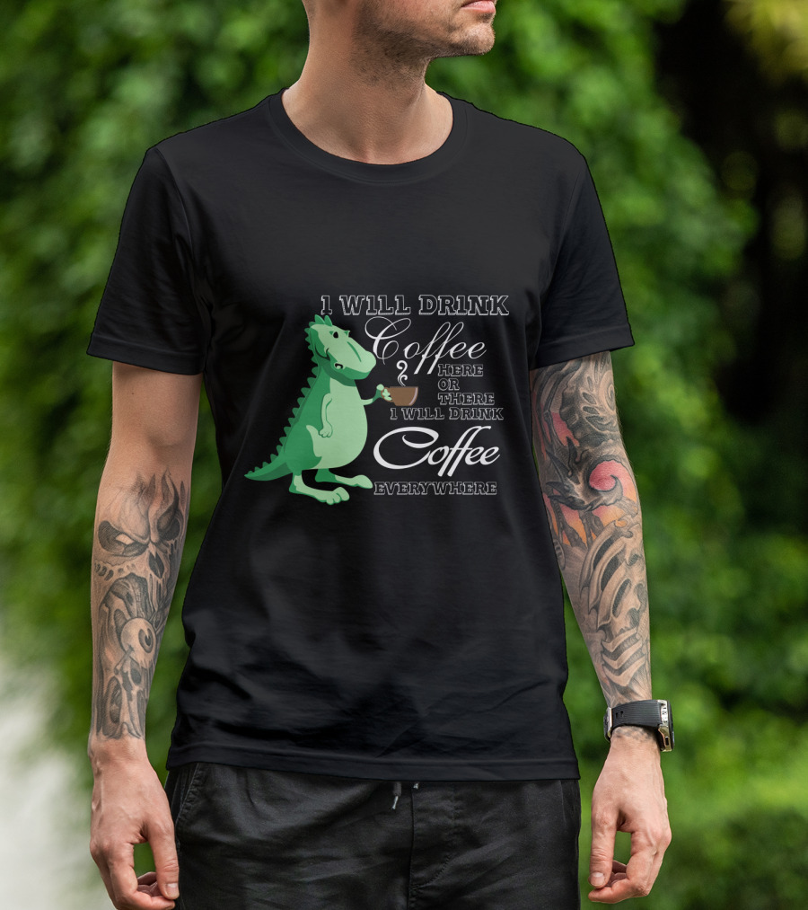1 Will Drink Coffee Here Or There I Will Drink Coffee Everywhere Dinosaurs Funny Drink Coffee T-Shirt