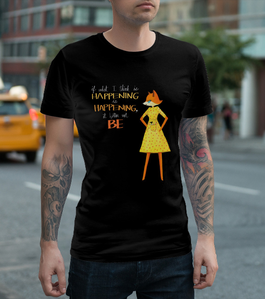 Fantastic Mr. Fox If What I Think Is Happening Illustration with Fox in Yellow Dress T-Shirt