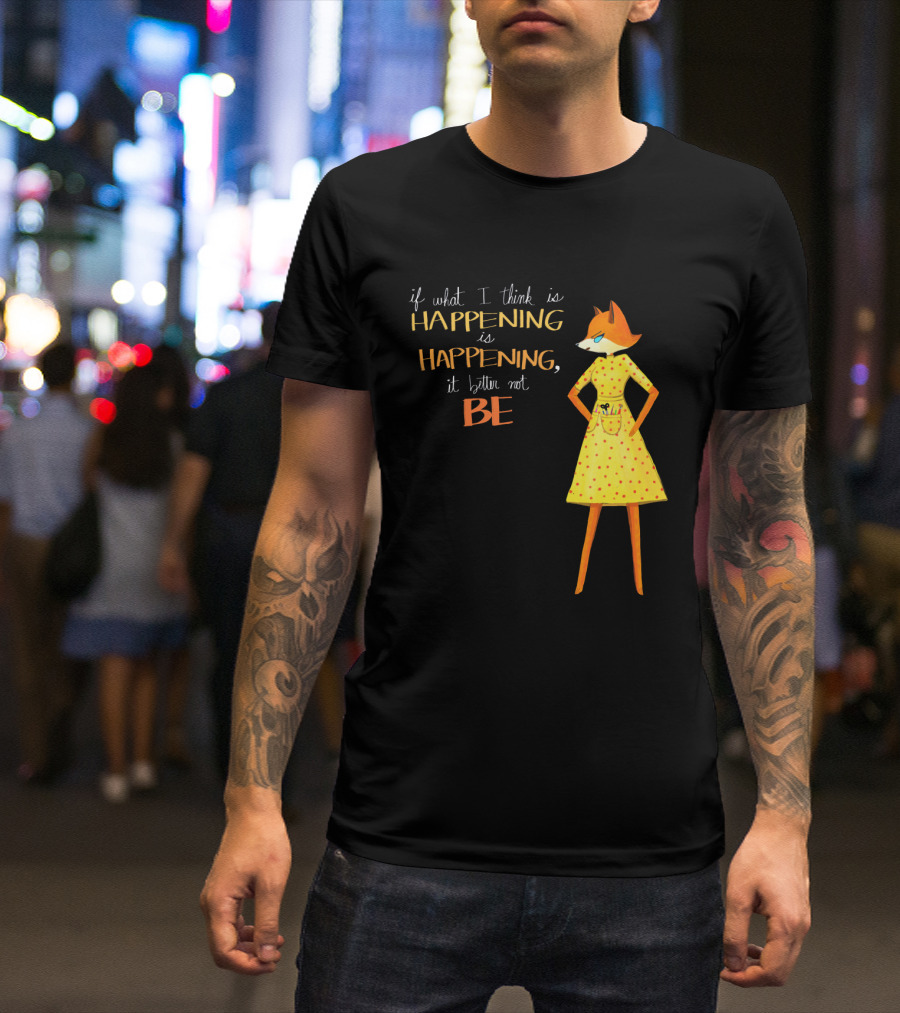 Fantastic Mr. Fox If What I Think Is Happening Illustration With Fox In Yellow Dress T-Shirt