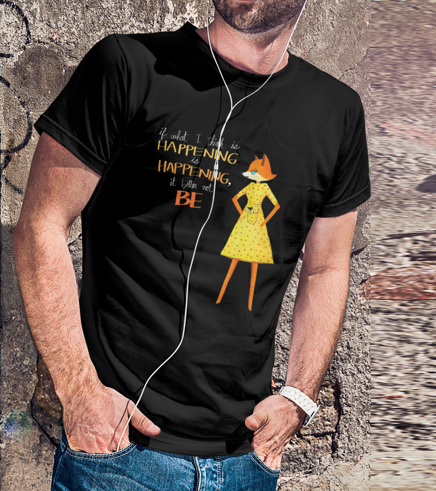Fantastic Mr. Fox If What I Think Is Happening Illustration With Fox In Yellow Dress T-Shirt