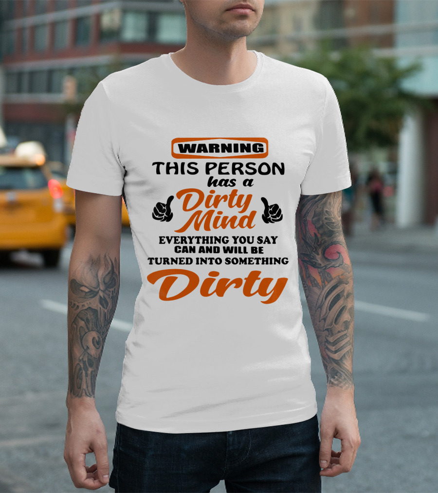Warning This Person Has a Dirty Mind Everything You Say Can and Will Be Turned into Something Dirty T-Shirt