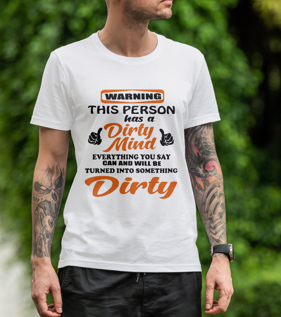 Warning This Person Has A Dirty Mind Everything You Say Can And Will Be Turned Into Something Dirty T-Shirt