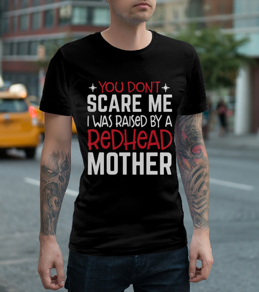 YOU DON'T SCARE ME I WAS RAISED BY A REDHEAD MOTHER T-Shirt