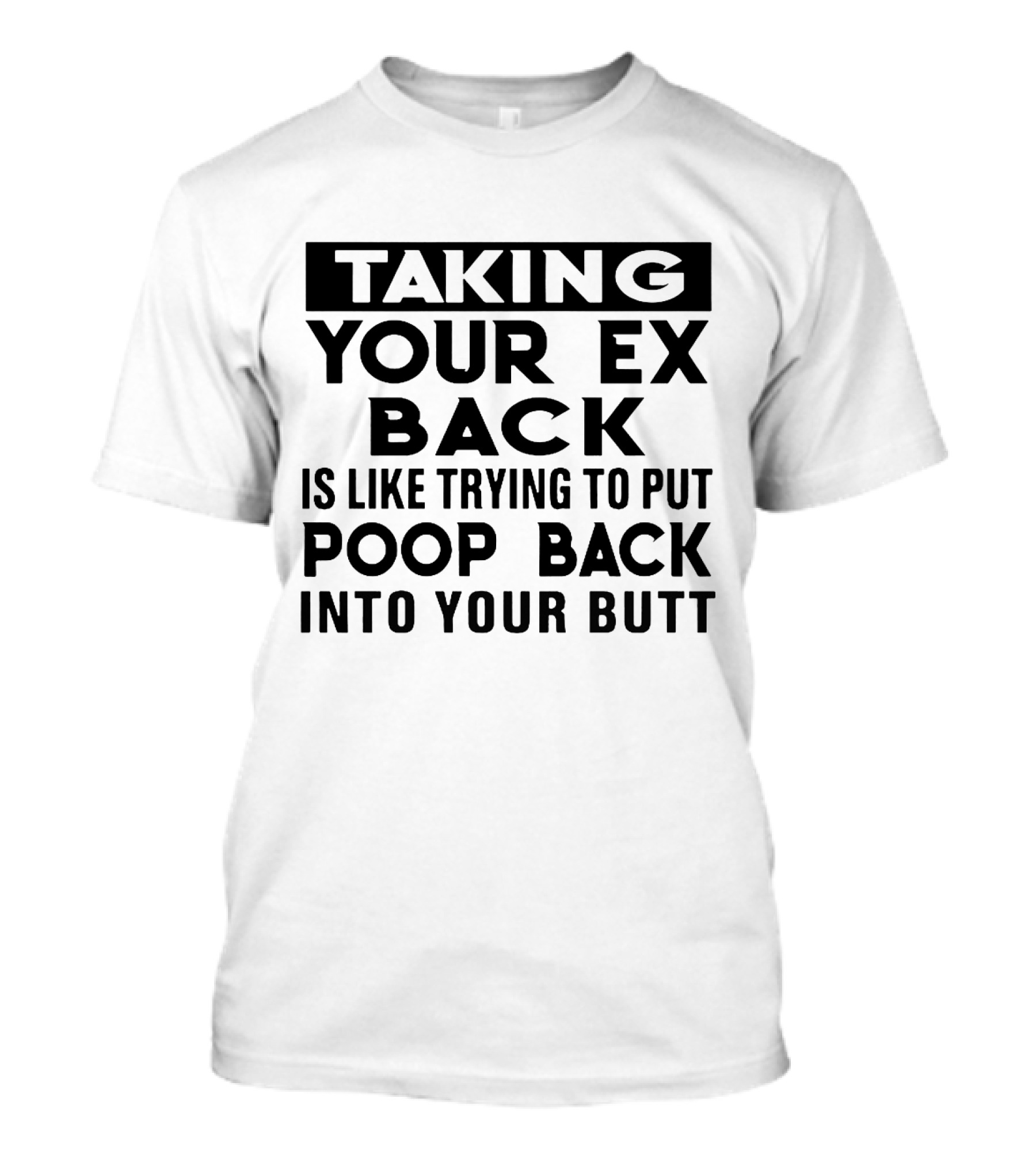 Taking Your Ex Back Is Like Trying To Put Poop Back Into Your Butt T-Shirt
