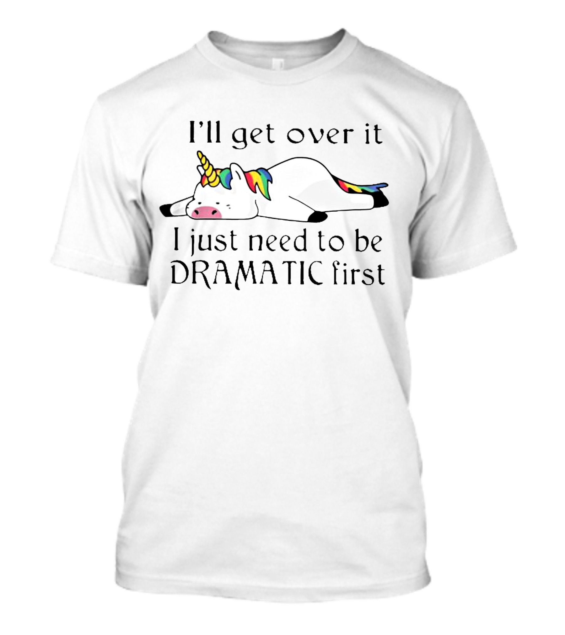 I'll Get Over It I Just Need To Be Dramatic First Unicorn T-Shirt