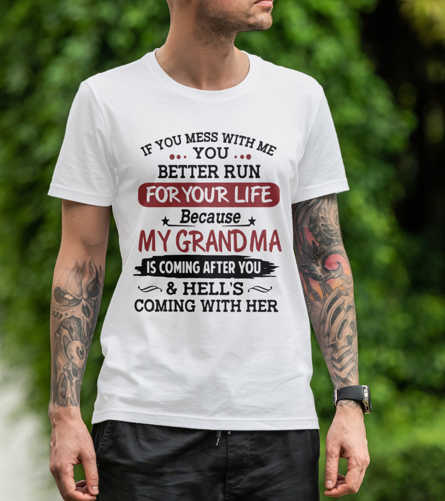 If You Mess With Me You Better Run For Your Life Because My Grandma Is Coming After You And Hell's Coming With Her T-Shirt