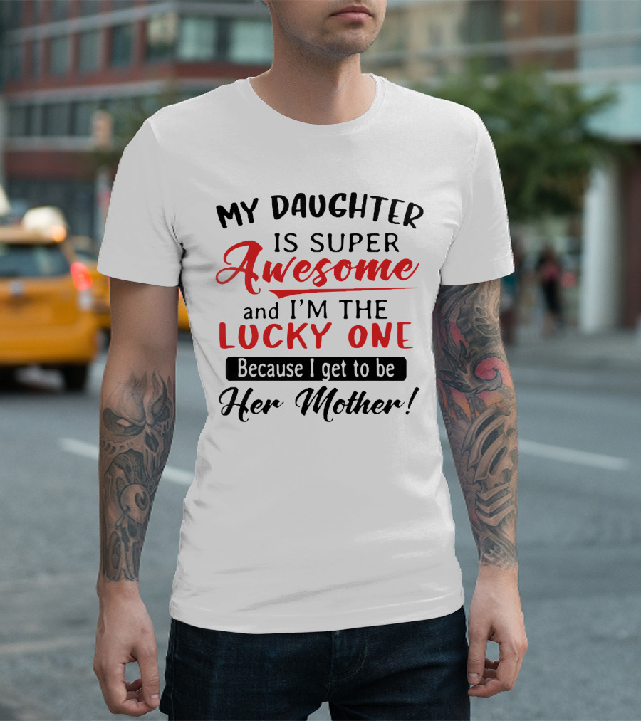 My Daughter Is Super Awesome and I'm the Lucky One Because I Get to Be Her Mother T-Shirt