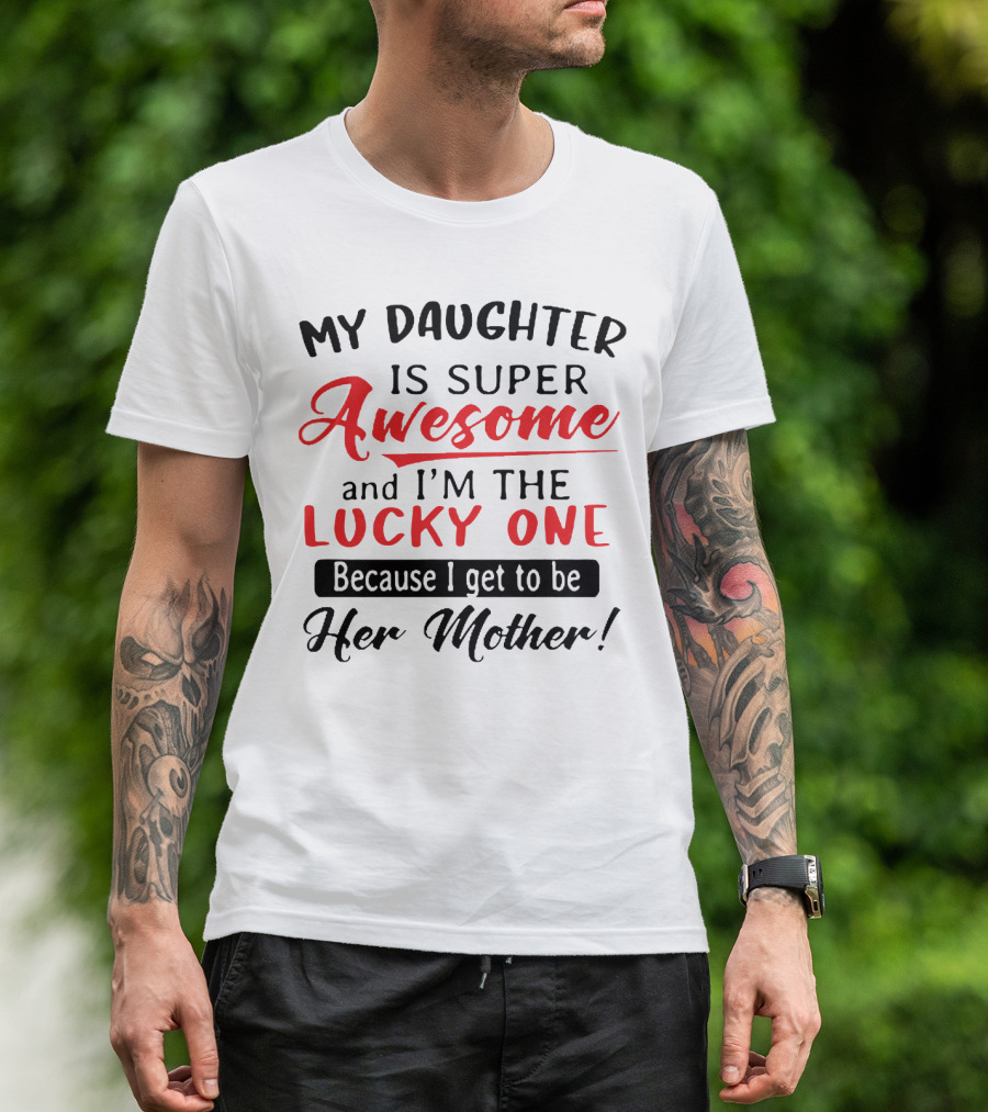 My Daughter Is Super Awesome And I'm The Lucky One Because I Get To Be Her Mother T-Shirt