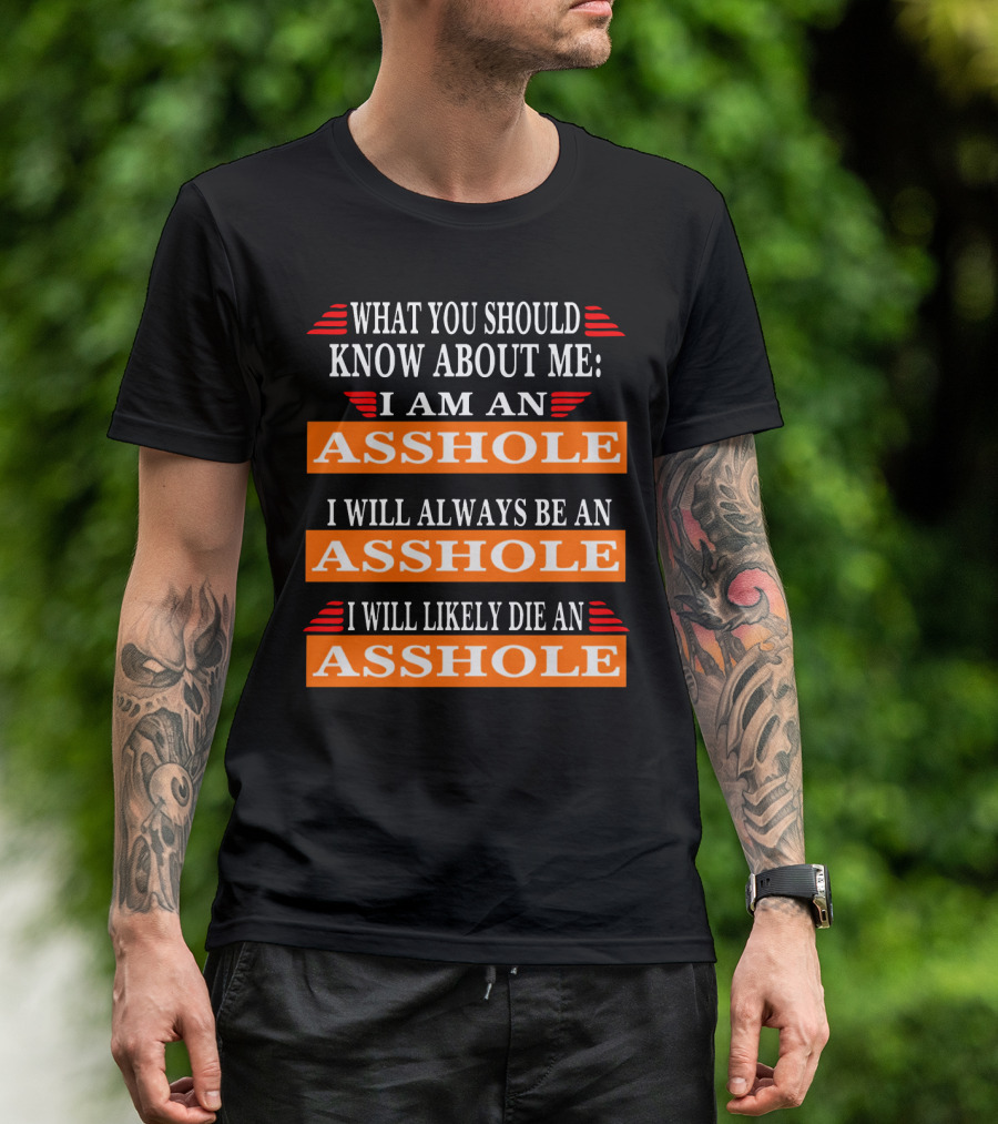 What You Should Know About Me I Am An Asshole I Will Always Be An Asshole I Will Likely Die An Asshole T-Shirt