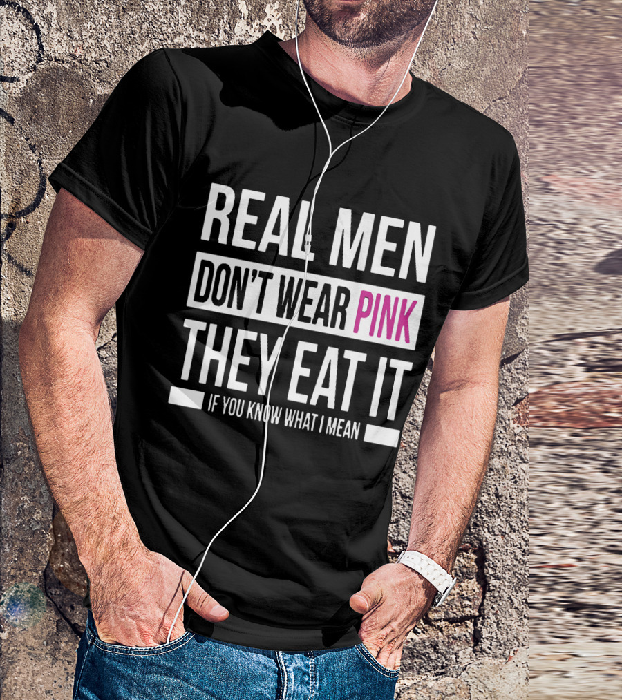 Real Men Don't Wear Pink They Eat It If You Know What I Mean T-Shirt