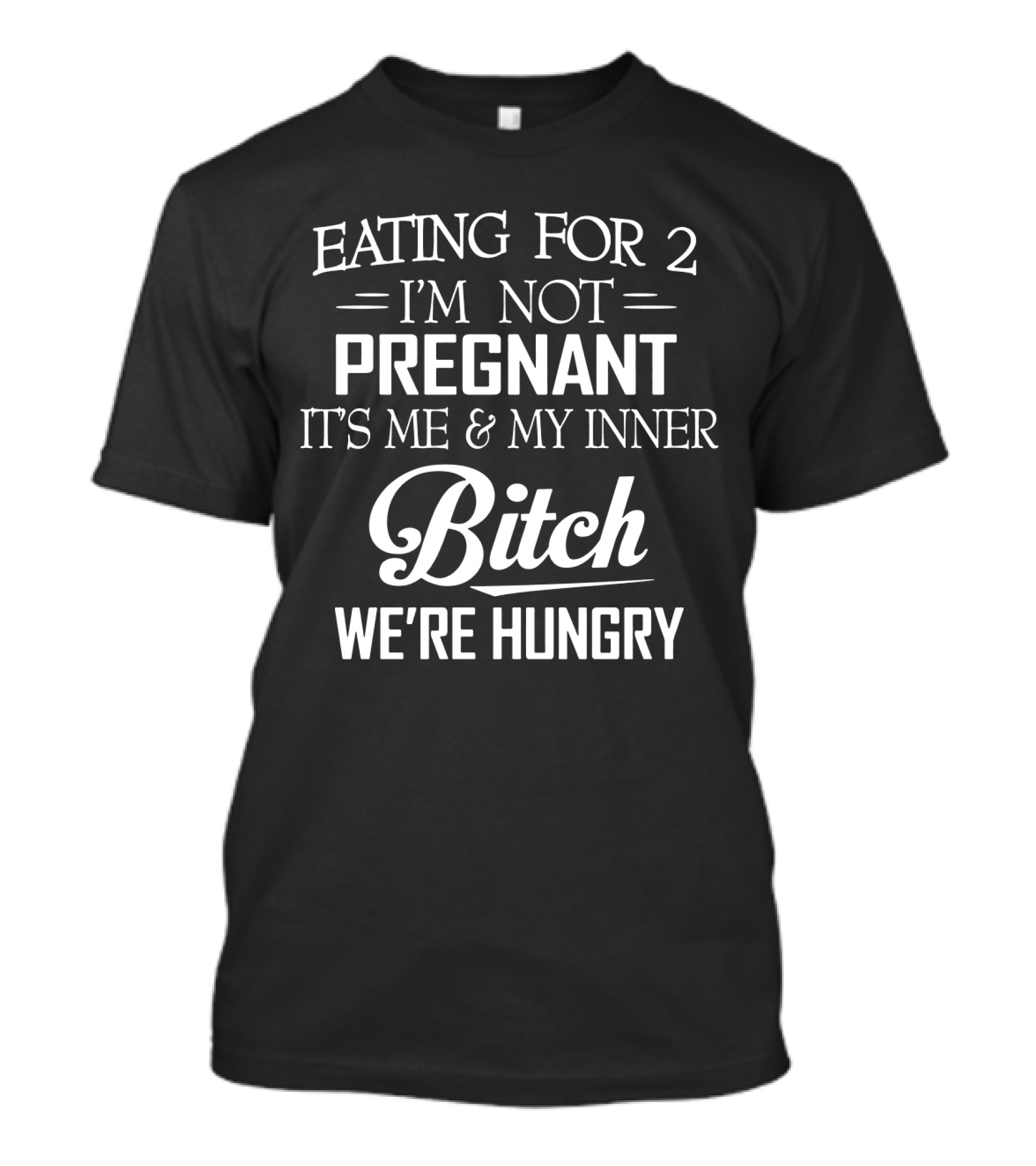EATING FOR 2 I'M NOT PREGNANT IT'S ME And MY INNER BITCH WE'RE HUNGRY T-Shirt