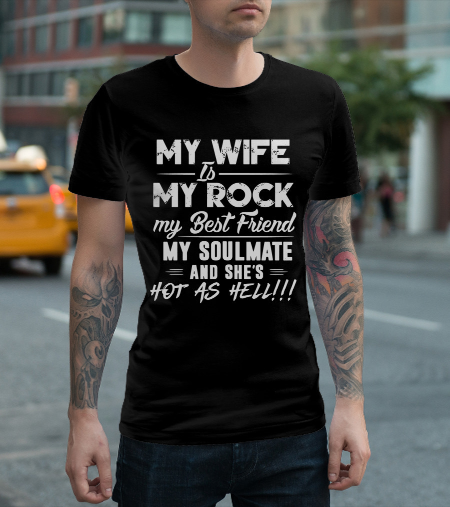 MY WIFE IS MY ROCK MY BEST FRIEND MY SOULMATE AND SHE'S HOT AS HELL T-Shirt