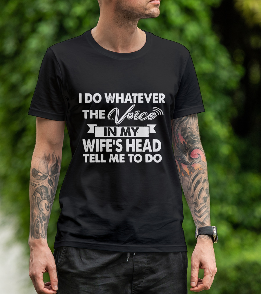 I Do Whatever The Voice In My Wife's Head Tell Me To Do T-Shirt