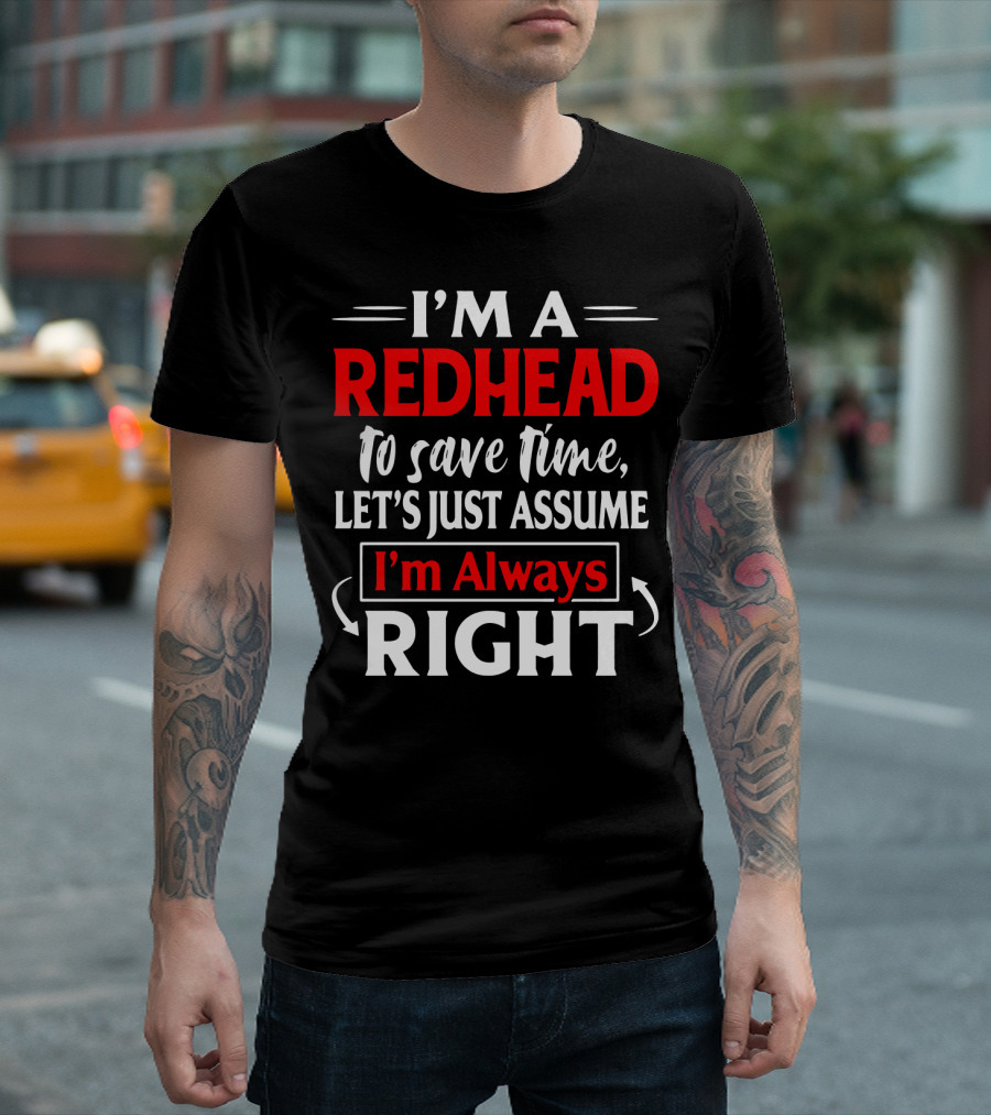 I'm a Redhead to Save Time Let's Just Assume I'm Always Right T-Shirt