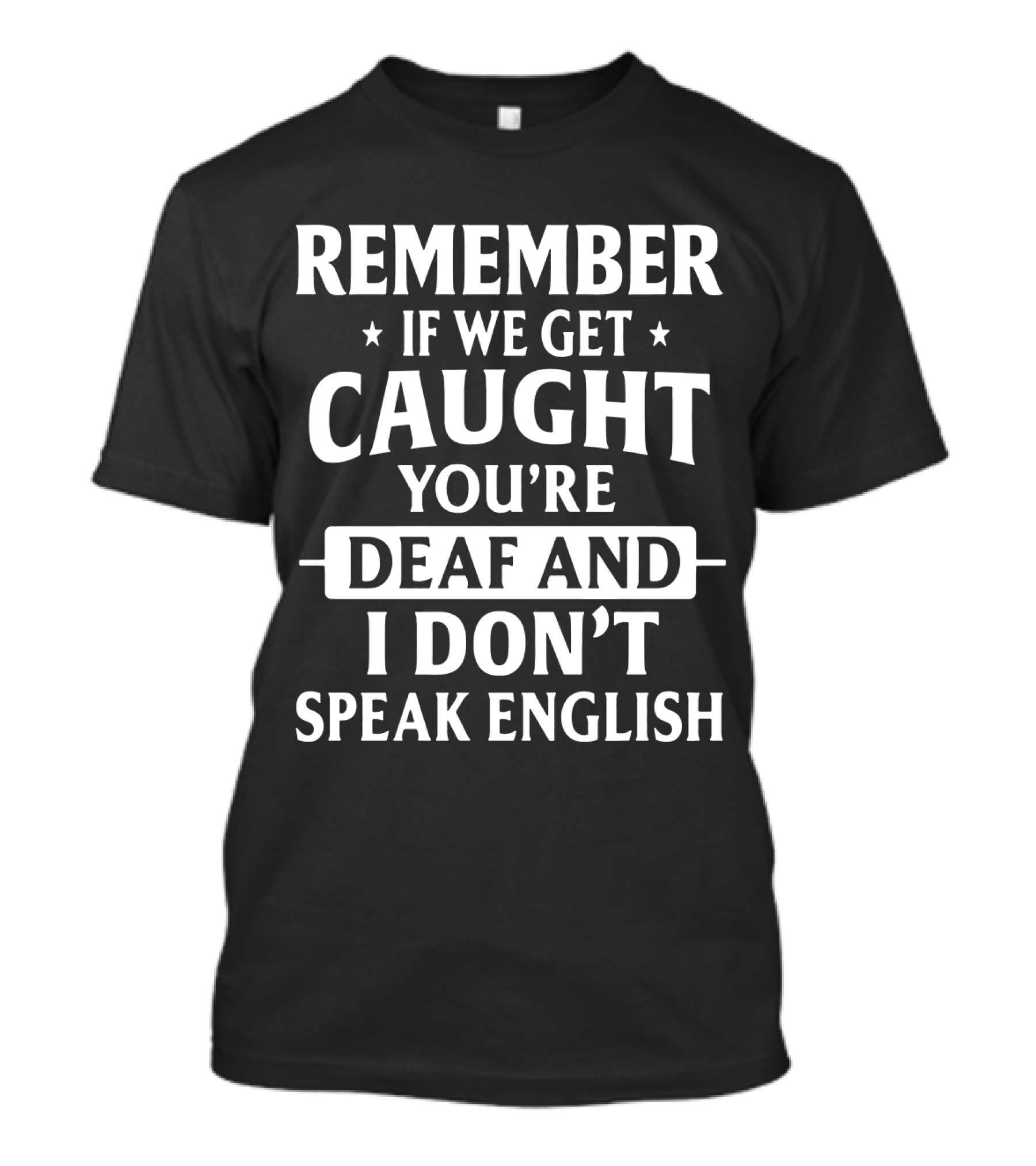 REMEMBER IF WE GET CAUGHT YOU'RE DEAF AND I DON'T SPEAK ENGLISH T-Shirt