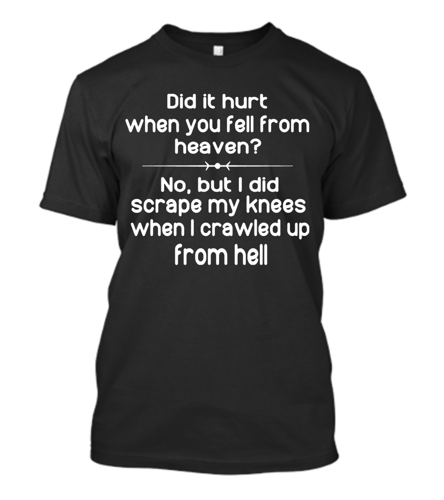 Did It Hurt When You Fell From Heaven No But I Did Scrape My Knees When I Crawled Up From Hell T-Shirt