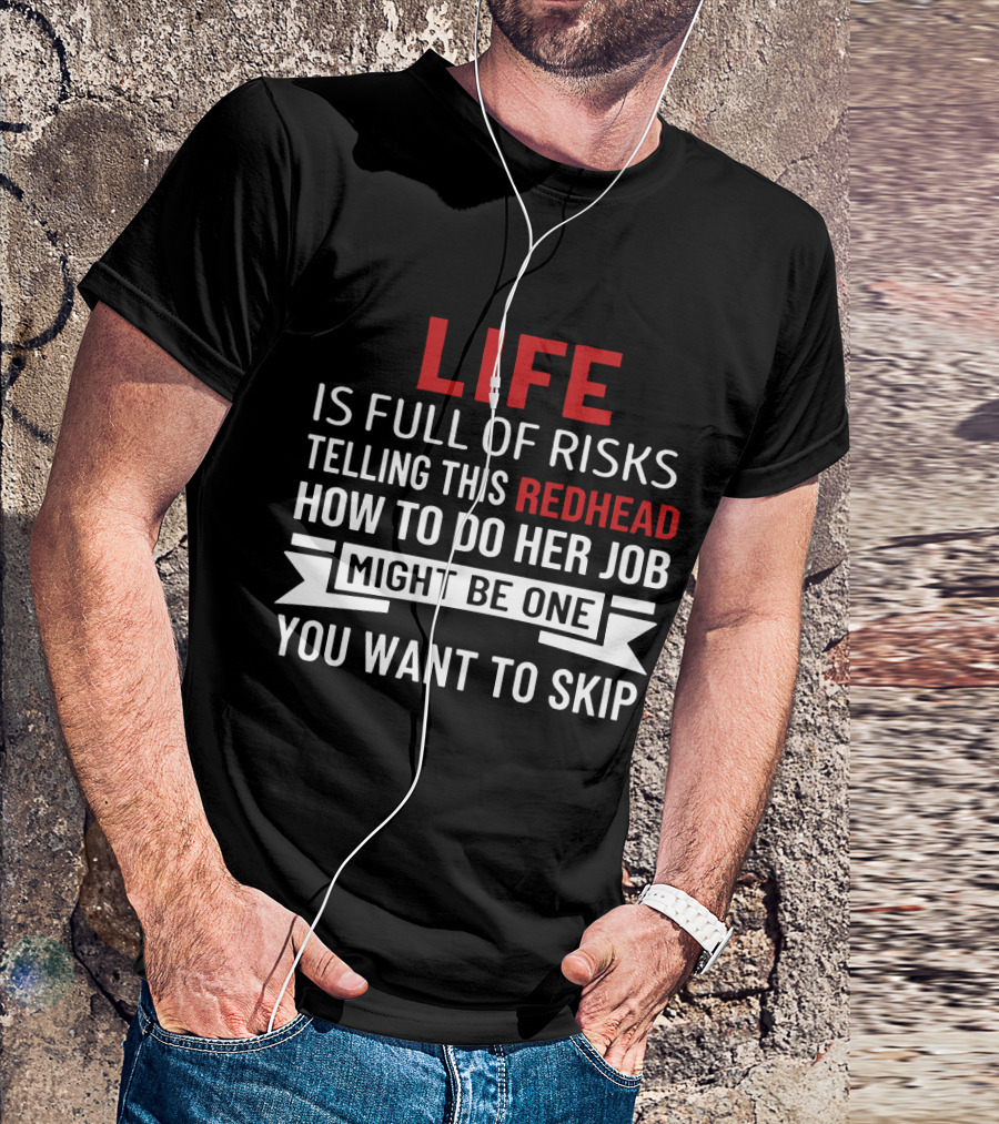 Life Is Full Of Risks Telling This Redhead How To Do Her Job Might Be One You Want To Skip T-Shirt