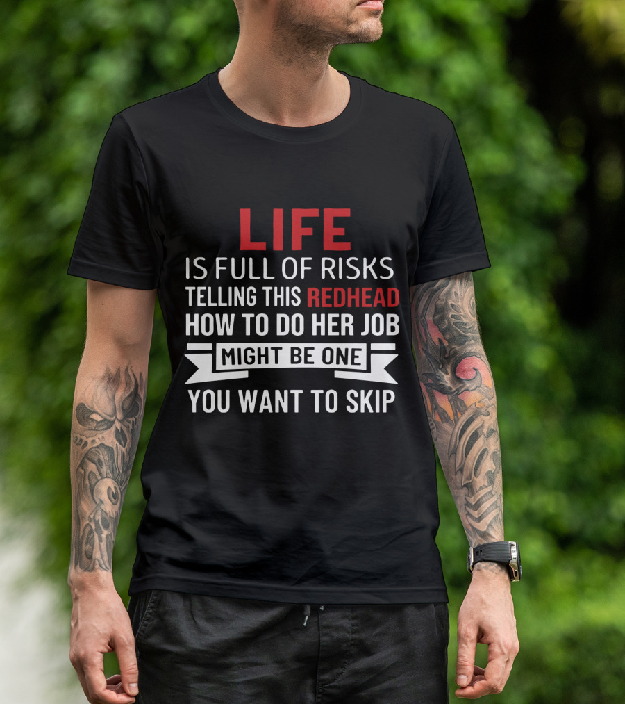 Life Is Full Of Risks Telling This Redhead How To Do Her Job Might Be One You Want To Skip T-Shirt