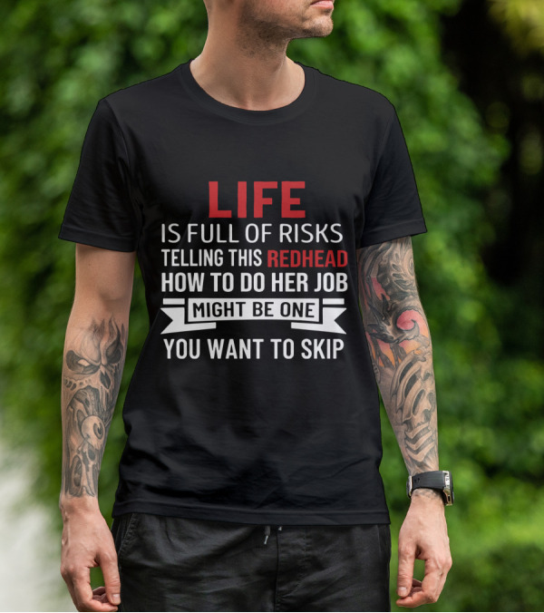 Life Is Full Of Risks Telling This Redhead How To Do Her Job Might Be One You Want To Skip T-Shirt