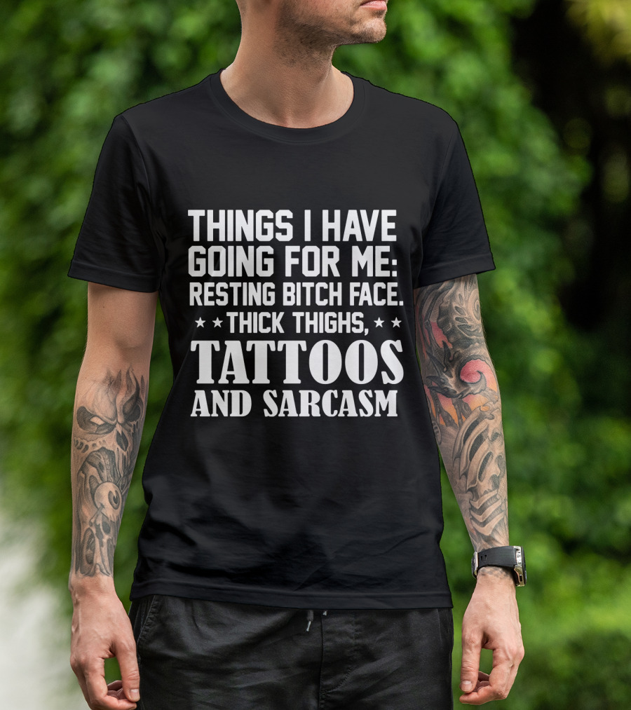 Things I Have Going For Me Resting Bitch Face Thick Thighs Tattoos And Sarcasm T-Shirt