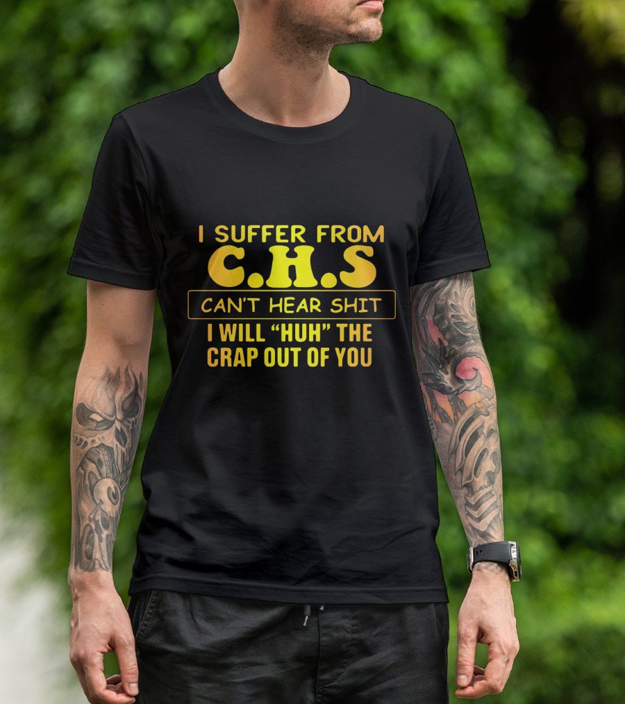 I Suffer From C.H.S Can't Hear Shit I Will Huh The Crap Out Of You T-Shirt