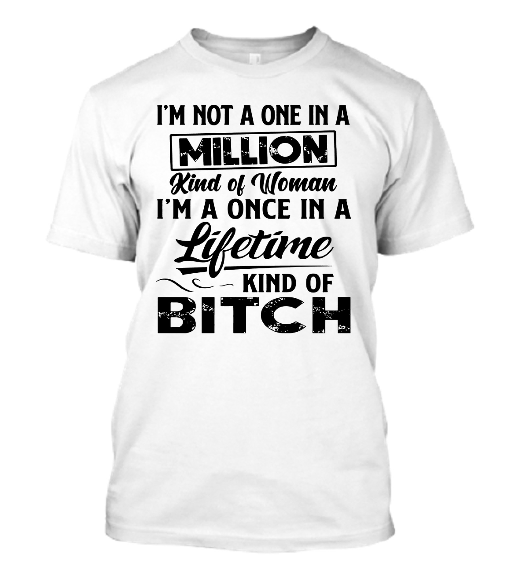 I'm Not A One In A Million Kind Of Woman I'm A Once In A Lifetime Kind Of Bitch T-Shirt