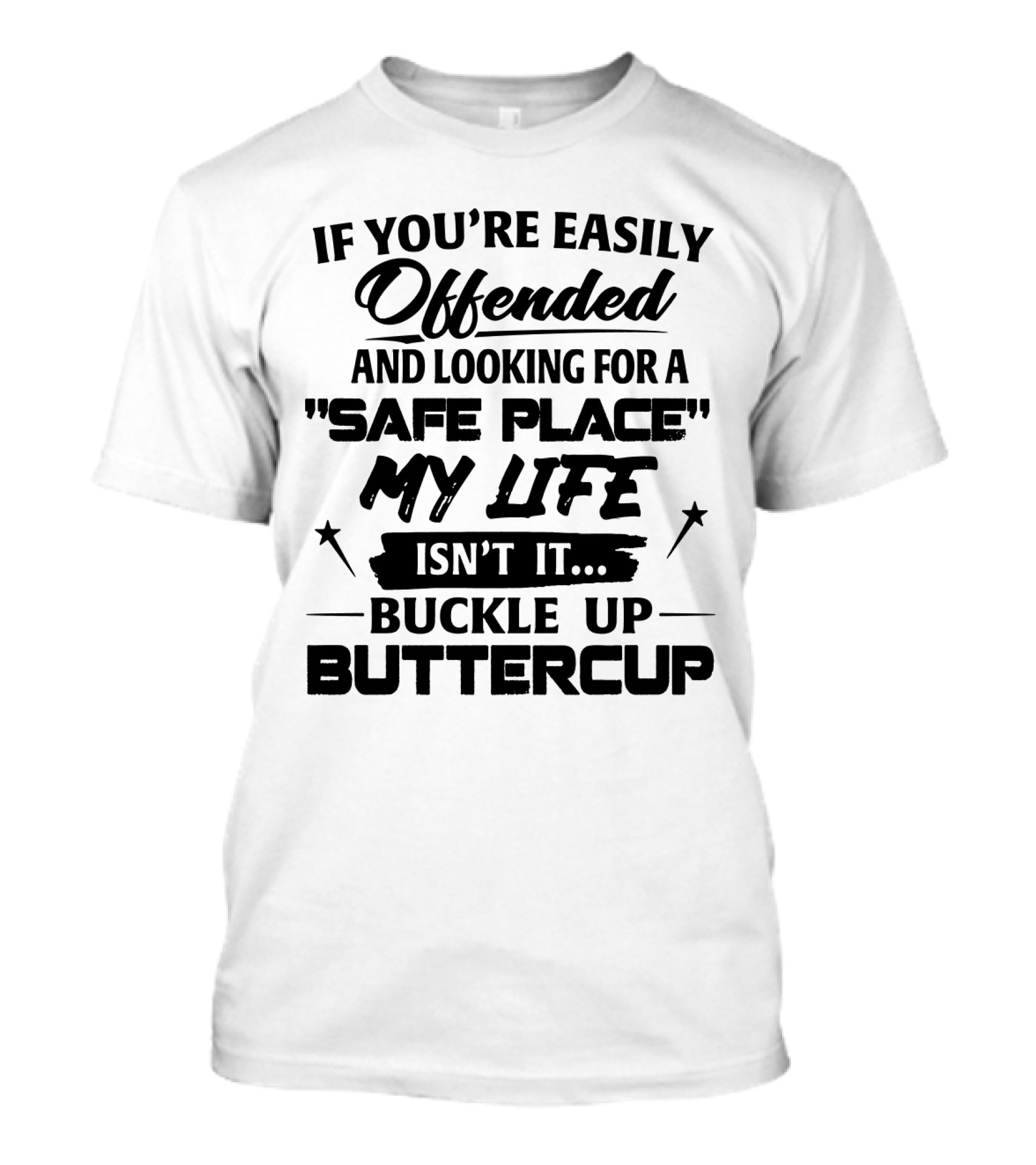 IF YOU'RE EASILY OFFENDED AND LOOKING FOR A SAFE PLACE MY LIFE ISN'T IT BUCKLE UP BUTTERCUP T-Shirt