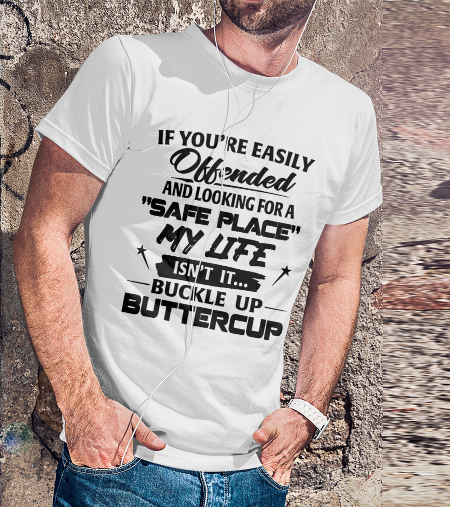 IF YOU'RE EASILY OFFENDED AND LOOKING FOR A SAFE PLACE MY LIFE ISN'T IT BUCKLE UP BUTTERCUP T-Shirt