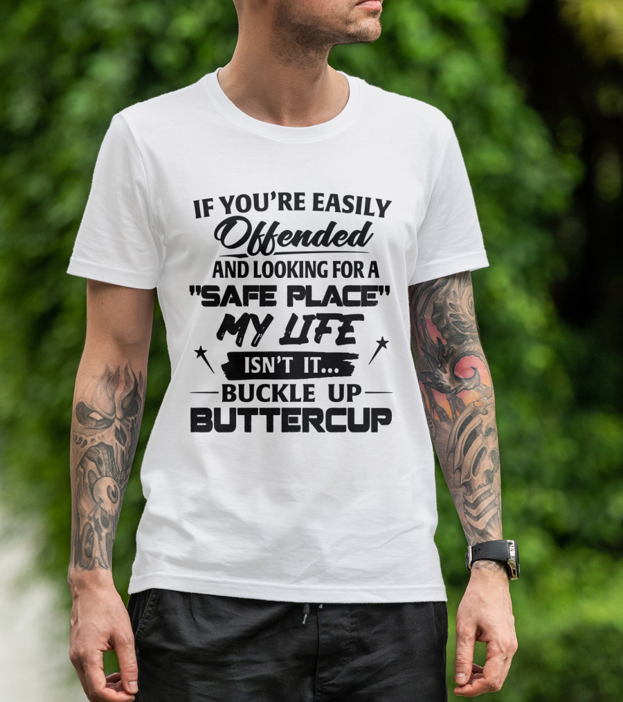 IF YOU'RE EASILY OFFENDED AND LOOKING FOR A SAFE PLACE MY LIFE ISN'T IT BUCKLE UP BUTTERCUP T-Shirt