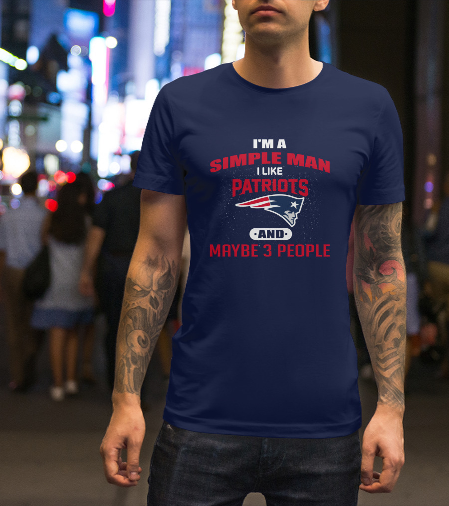 I'm A Simple Man I Like Patriots And Maybe 3 People T-Shirt