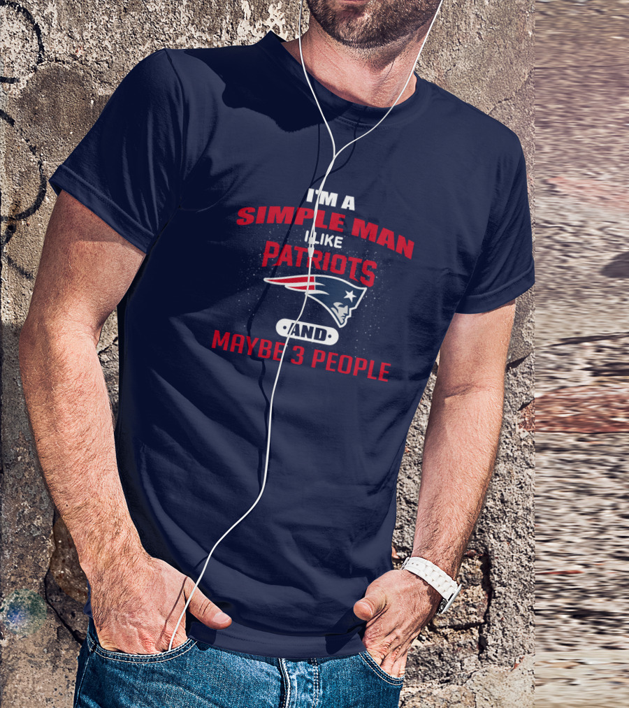 I'm A Simple Man I Like Patriots And Maybe 3 People T-Shirt