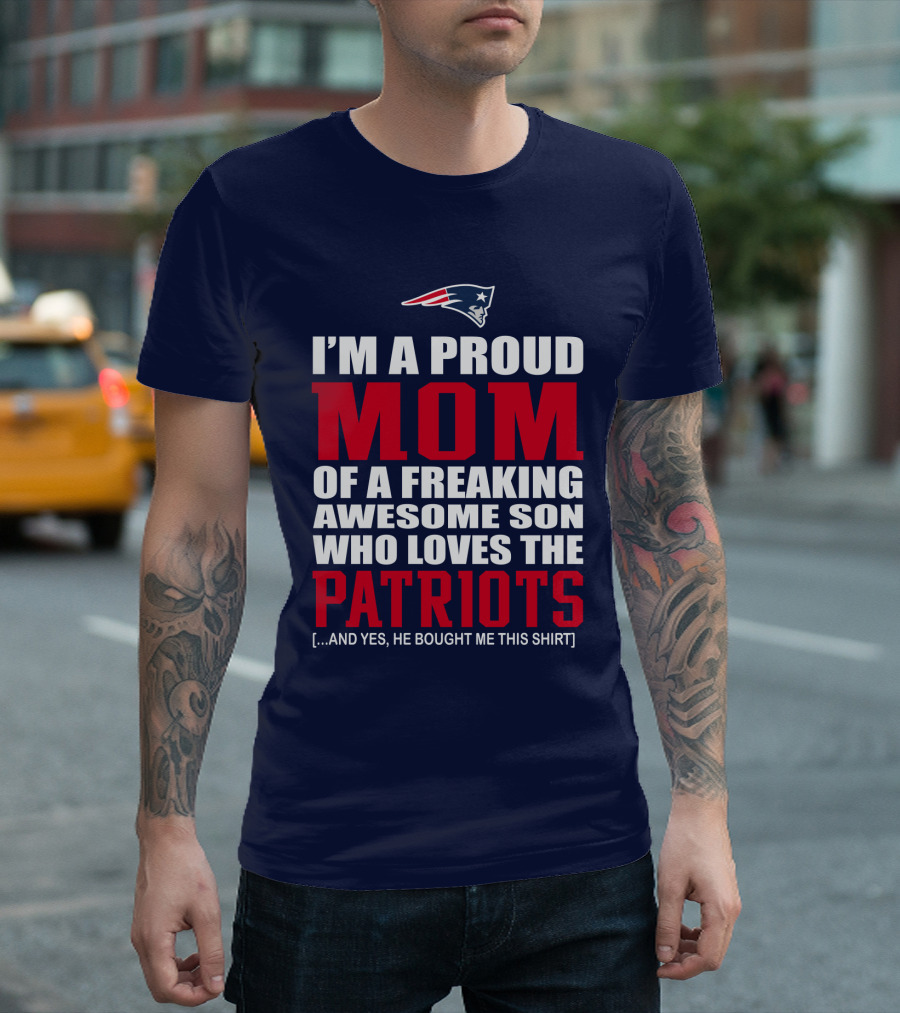 I'm a Proud Mom of a Freaking Awesome Son Who Loves the Patriots T-Shirt