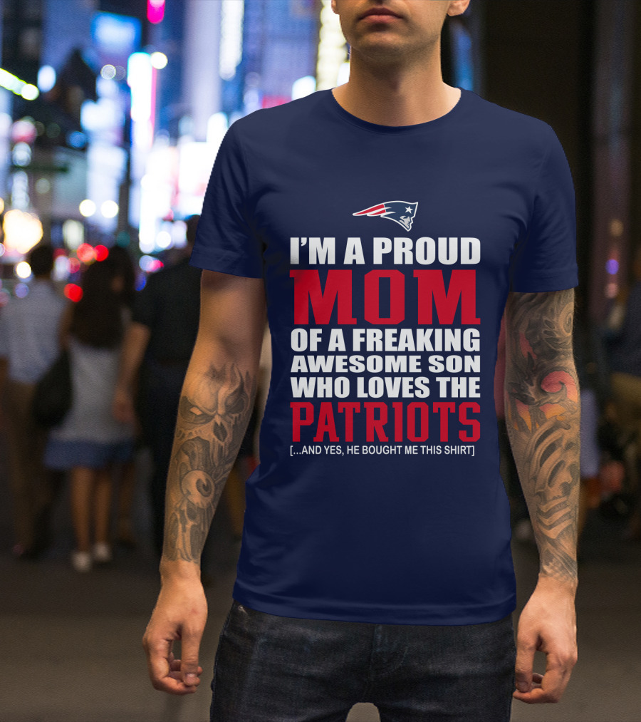 I'm A Proud Mom Of A Freaking Awesome Son Who Loves The Patriots T-Shirt