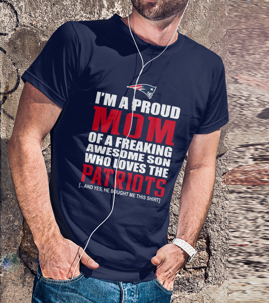 I'm A Proud Mom Of A Freaking Awesome Son Who Loves The Patriots T-Shirt