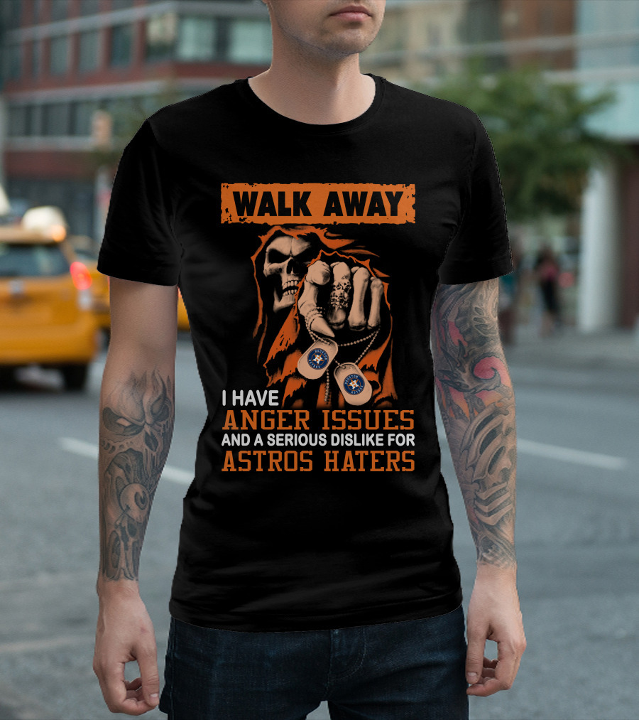 Walk Away I Have Anger Issues And A Serious Dislike For Astros Haters T-Shirt