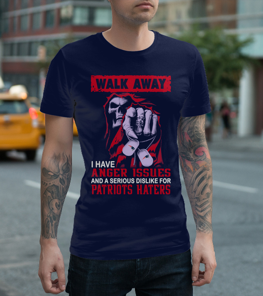 Walk Away I Have Anger Issues and a Serious Dislike for Patriots Haters T-Shirt