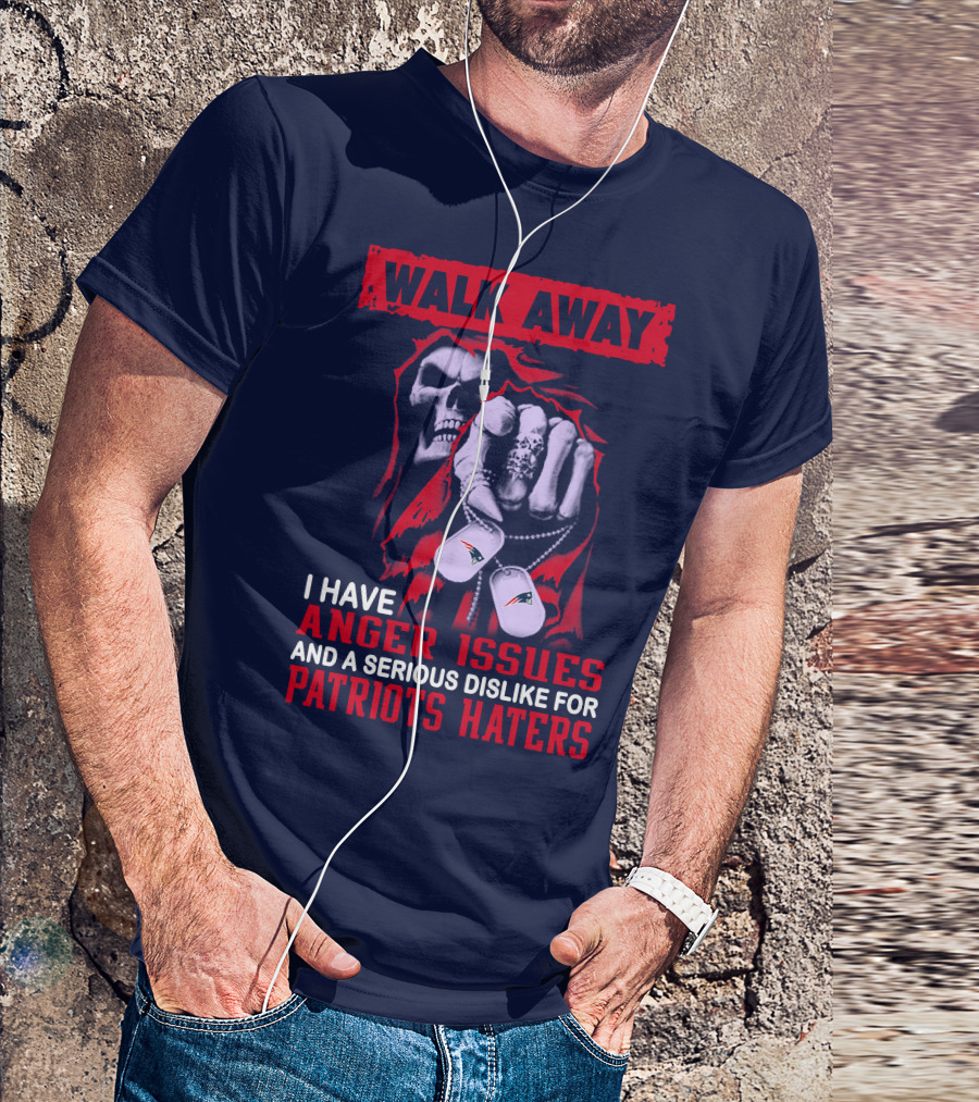 Walk Away I Have Anger Issues And A Serious Dislike For Patriots Haters T-Shirt