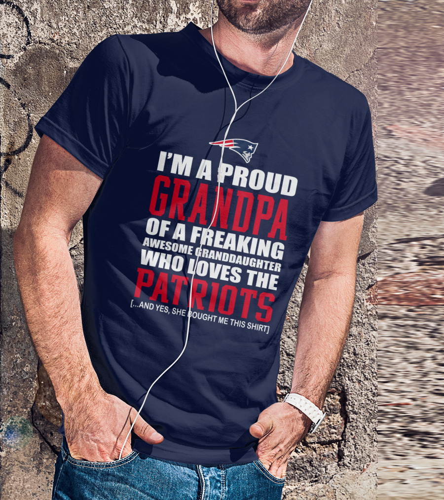 I'm A Proud Grandpa Of A Freaking Awesome Granddaughter Who Loves The Patriots T-Shirt