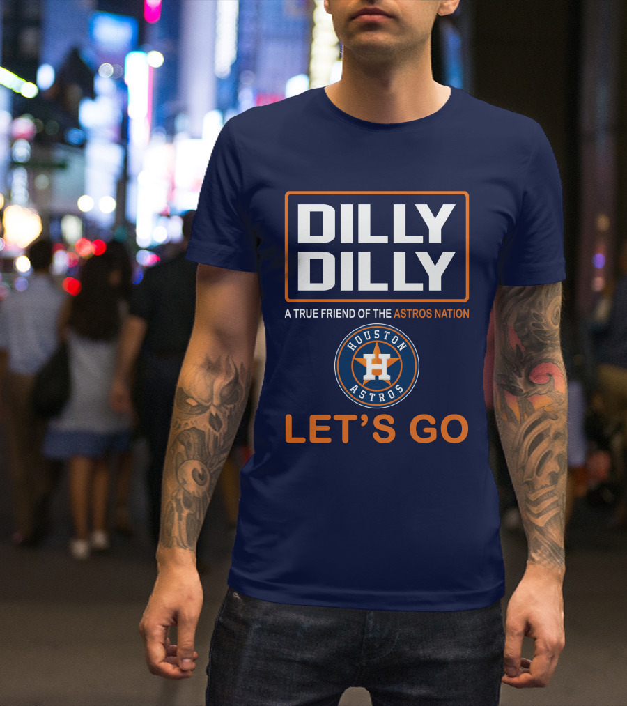 DILLY DILLY Houston Astros Let's Go A True Friend Of The Astros Nation T-Shirt