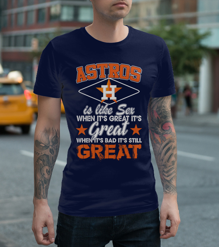 ASTROS H When It's Great It's Great When It's Bad It's Still Great T-Shirt
