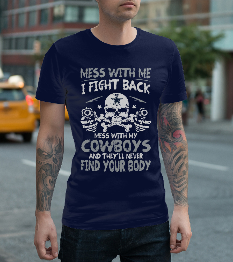 Mess With Me I Fight Back Mess With My Cowboys And They'll Never Find Your Body T-Shirt
