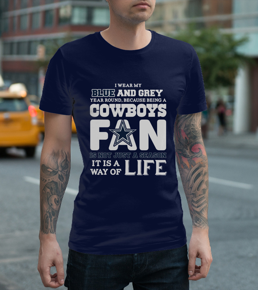 I Wear My Blue And Grey Year Round Because Being A Cowboys Fan Is Not Just A Season It Is A Way Of Life T-Shirt