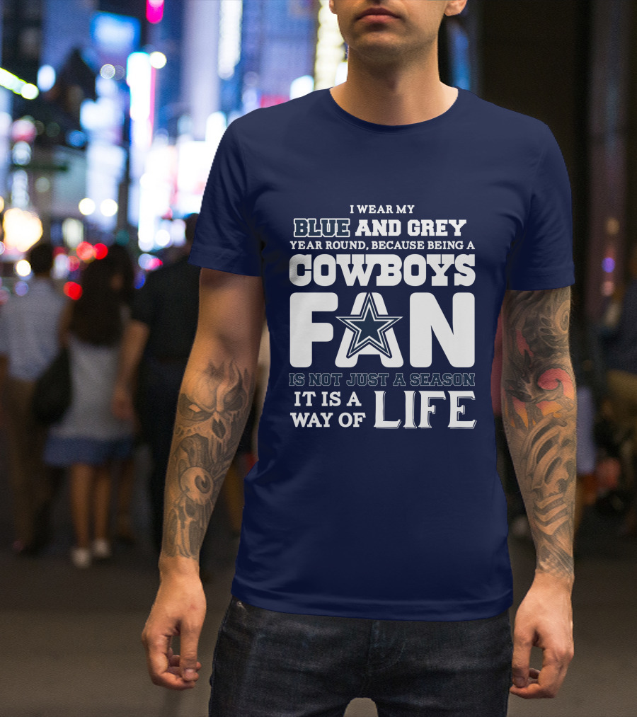 I Wear My Blue And Grey Year Round Because Being A Cowboys Fan Is Not Just A Season It Is A Way Of Life T-Shirt