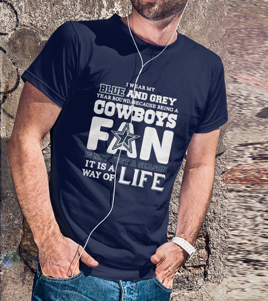 I Wear My Blue And Grey Year Round Because Being A Cowboys Fan Is Not Just A Season It Is A Way Of Life T-Shirt