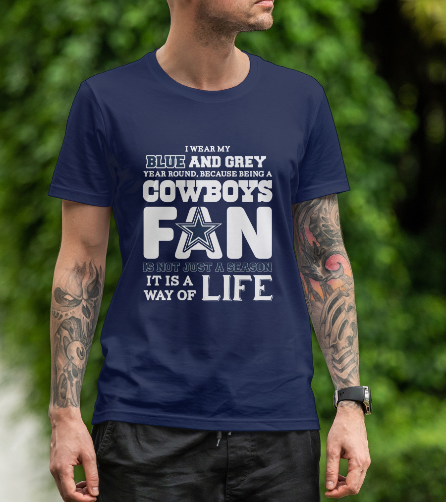 I Wear My Blue And Grey Year Round Because Being A Cowboys Fan Is Not Just A Season It Is A Way Of Life T-Shirt