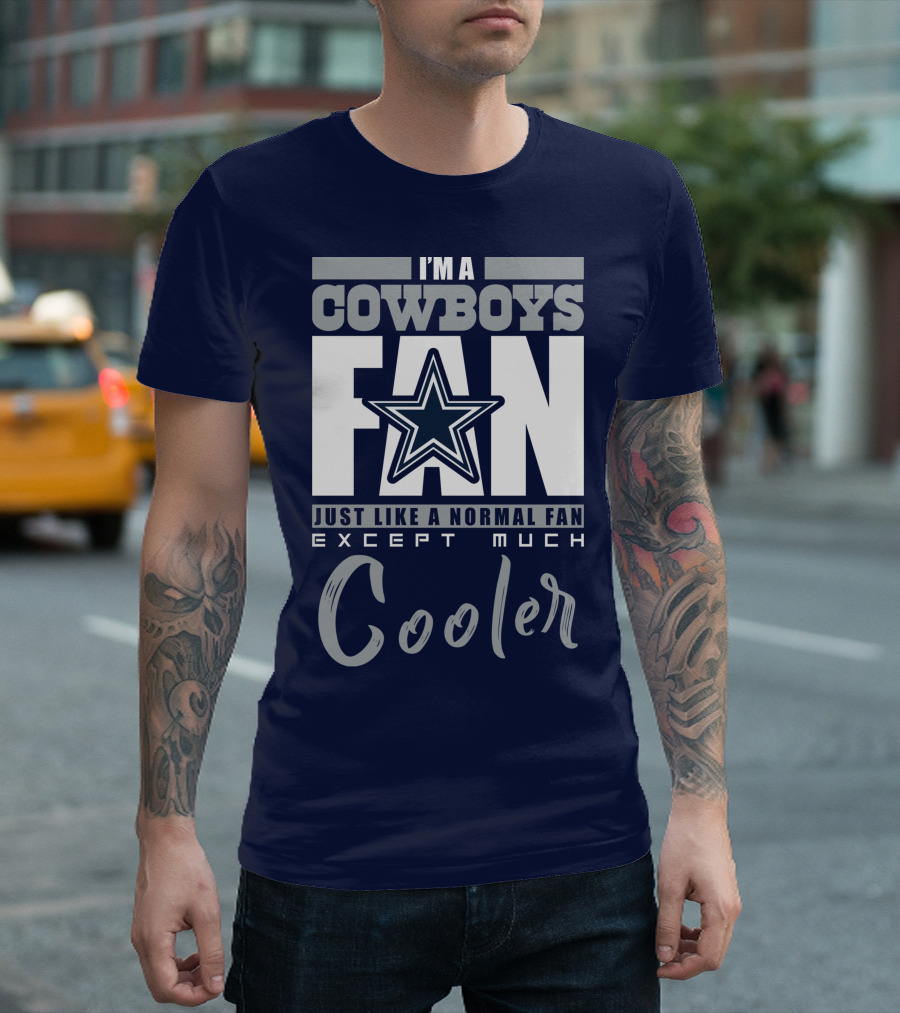I'm A Cowboys Fan Just Like A Normal Fan Except Much Cooler T-Shirt