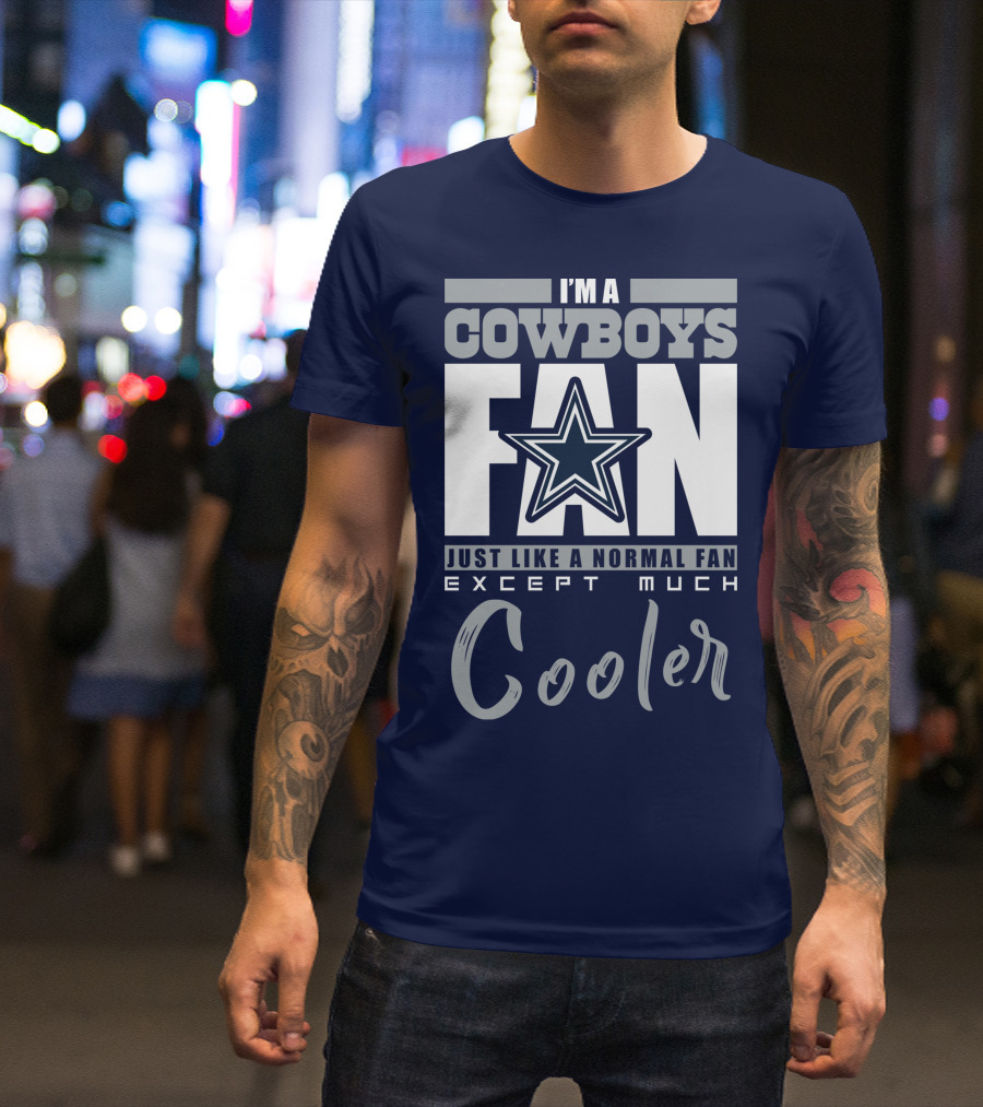 I'm A Cowboys Fan Just Like A Normal Fan Except Much Cooler T-Shirt