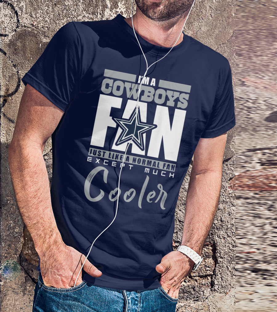 I'm A Cowboys Fan Just Like A Normal Fan Except Much Cooler T-Shirt