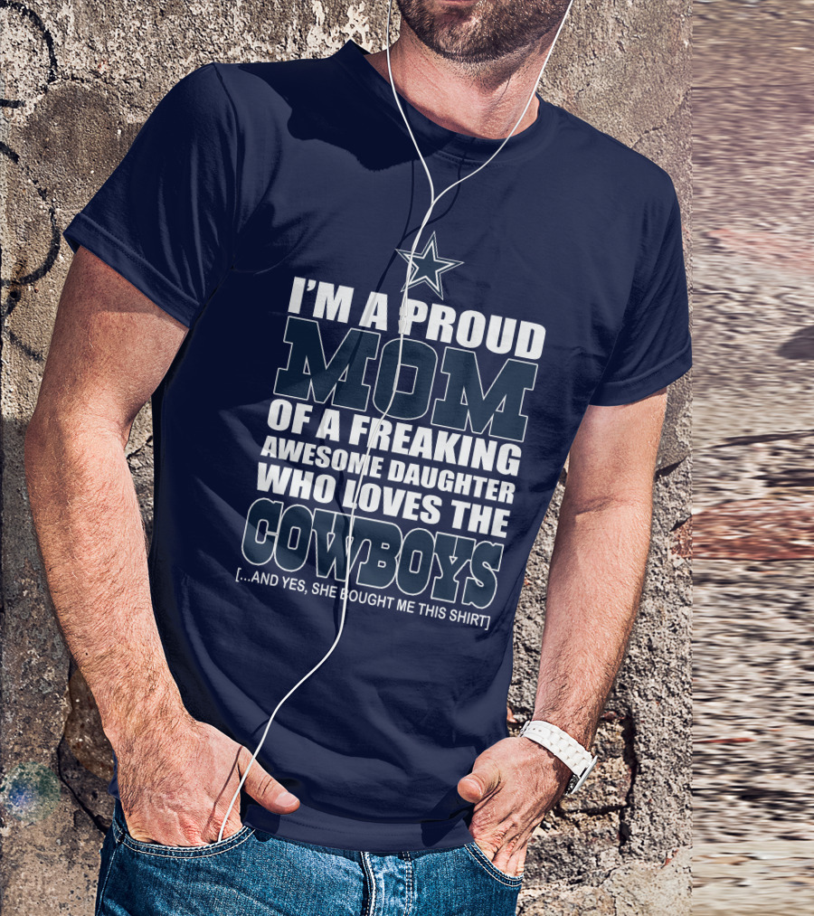 I'm A Proud Mom Of A Freaking Awesome Daughter Who Loves The Cowboys T-Shirt