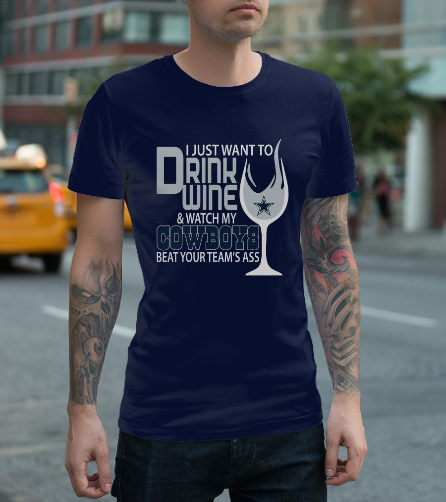 I Just Want to Drink Wine and Watch My Cowboys Beat Your Team's Ass T-Shirt